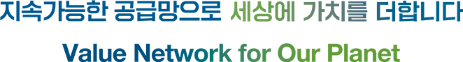 지속가능한 공급망으로 세상에 가치를 더합니다. Value Network for Our Planet